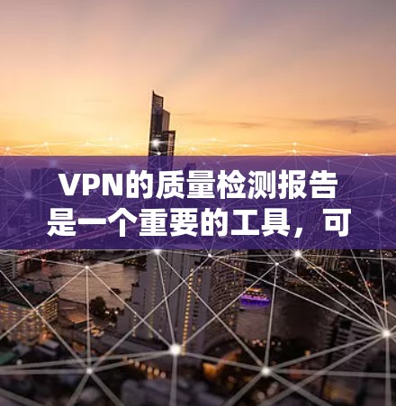 VPN的质量检测报告是一个重要的工具，可以帮助用户了解VPN服务的可靠性和安全性。以下是一些常见的因素和建议，帮助您评估VPN的性能和安全