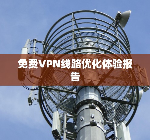 免费VPN线路优化体验报告 免费VPN线路优化体验报告
