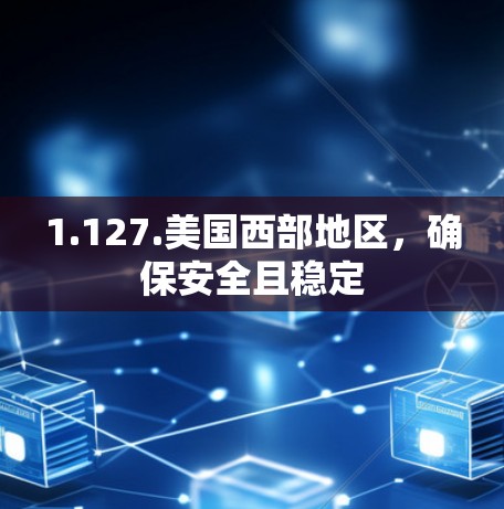 1.127.美国西部地区,确保安全且稳定 1.127.美国西部地区,确保安全且稳定