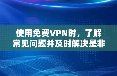 使用免费VPN时,了解常见问题并及时解决是非常重要的。以下是一些关于VPN体验和节点检测的教程和建议,帮助你更好地使用VPN 使用免费VPN时,了解常见问题并及时解决是非常重要的。以下是一些关于VPN体验和节点检测的教程和建议,帮助你更好地使用VPN