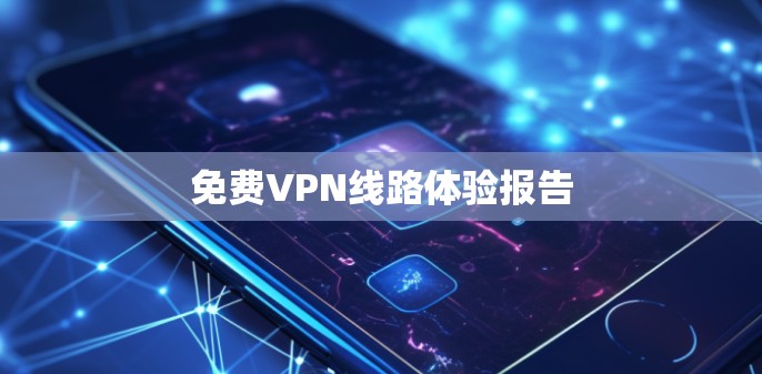 免费VPN线路体验报告 免费VPN线路体验报告