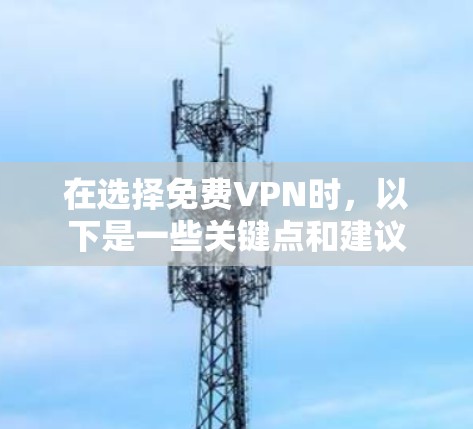 在选择免费VPN时,以下是一些关键点和建议 在选择免费VPN时,以下是一些关键点和建议