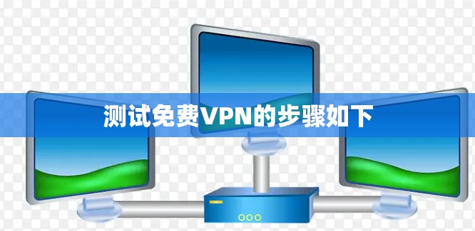 测试免费VPN的步骤如下 测试免费VPN的步骤如下