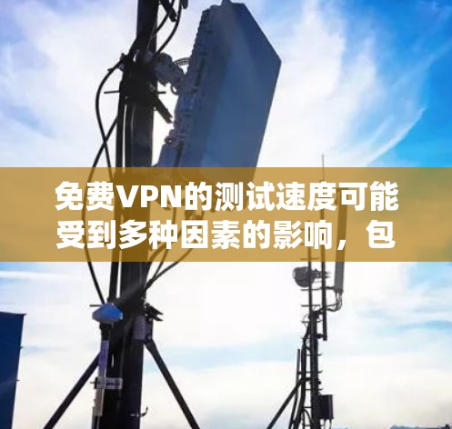 免费VPN的测试速度可能受到多种因素的影响，包括网络状况、设备配置、VPN提供商的策略等等。以下是一些可能的测试情况
