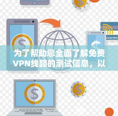 为了帮助您全面了解免费VPN线路的测试信息,以下是一个结构化的总结,涵盖主要平台、使用特点、测试步骤、适用场景、潜在问题以及建议选择内容 为了帮助您全面了解免费VPN线路的测试信息,以下是一个结构化的总结,涵盖主要平台、使用特点、测试步骤、适用场景、潜在问题以及建议选择内容