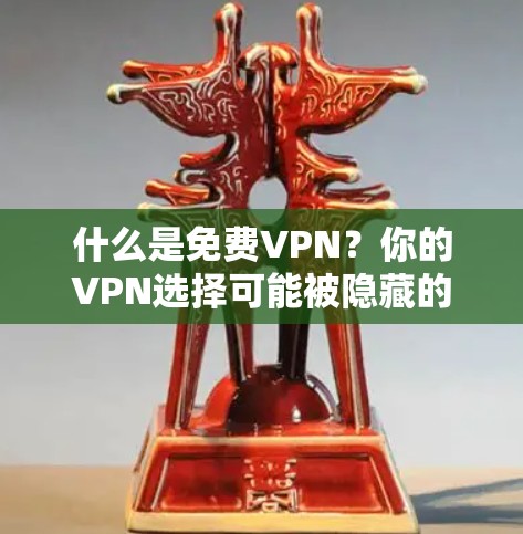 什么是免费VPN?你的VPN选择可能被隐藏的稳定性问题困扰? 什么是免费VPN?你的VPN选择可能被隐藏的稳定性问题困扰?