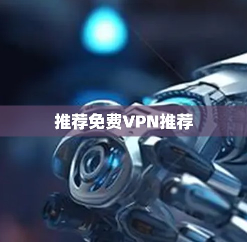 推荐免费VPN推荐 推荐免费VPN推荐