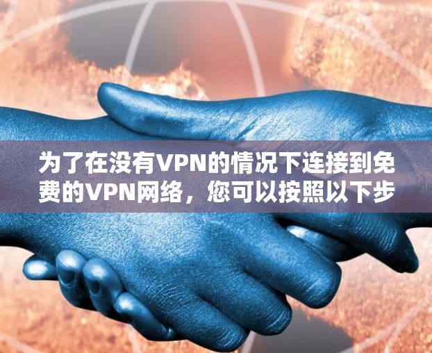 为了在没有VPN的情况下连接到免费的VPN网络,您可以按照以下步骤操作 为了在没有VPN的情况下连接到免费的VPN网络,您可以按照以下步骤操作