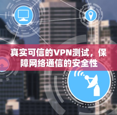真实可信的VPN测试,保障网络通信的安全性 真实可信的VPN测试,保障网络通信的安全性