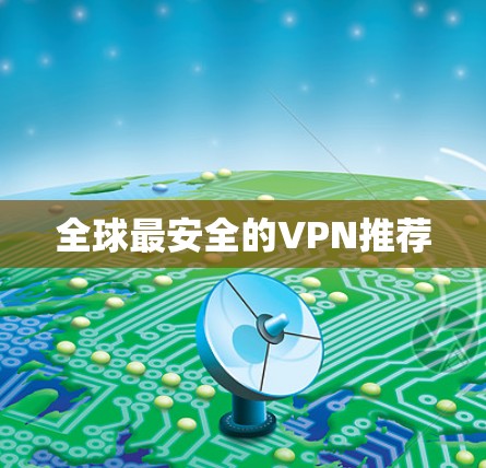 全球最安全的VPN推荐 全球最安全的VPN推荐