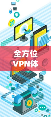 全方位VPN体验,免费版轻松畅享 全方位VPN体验,免费版轻松畅享