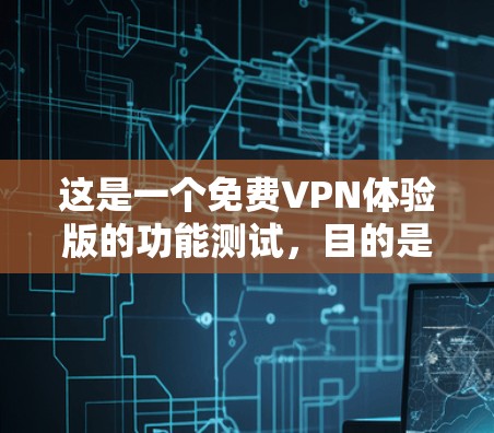这是一个免费VPN体验版的功能测试,目的是帮助您了解其基本功能和使用流程。以下是一些功能测试的示例内容 这是一个免费VPN体验版的功能测试,目的是帮助您了解其基本功能和使用流程。以下是一些功能测试的示例内容