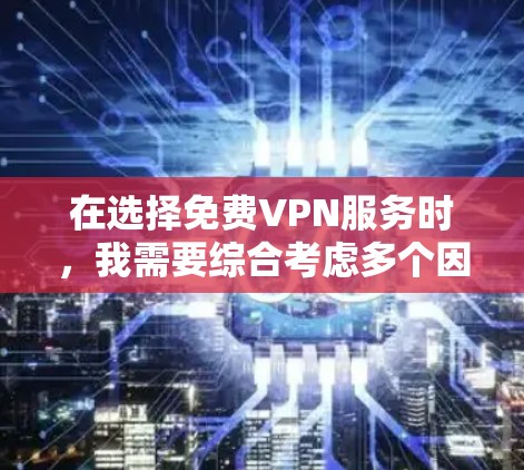 在选择免费VPN服务时,我需要综合考虑多个因素,以确保我的网络体验满足我的需求。以下是我对VPN服务的总结和推荐 在选择免费VPN服务时,我需要综合考虑多个因素,以确保我的网络体验满足我的需求。以下是我对VPN服务的总结和推荐