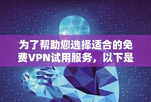 为了帮助您选择适合的免费VPN试用服务,以下是一些推荐,涵盖不同的需求和偏好 为了帮助您选择适合的免费VPN试用服务,以下是一些推荐,涵盖不同的需求和偏好