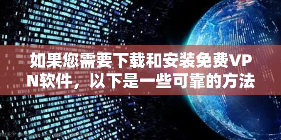 如果您需要下载和安装免费VPN软件，以下是一些可靠的方法和步骤