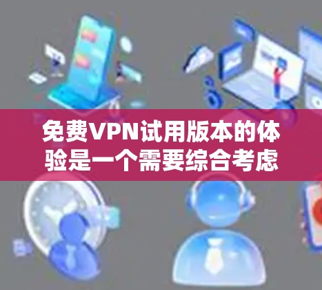 免费VPN试用版本的体验是一个需要综合考虑多个因素的复杂问题。以下是对这一问题的详细分析和总结 免费VPN试用版本的体验是一个需要综合考虑多个因素的复杂问题。以下是对这一问题的详细分析和总结