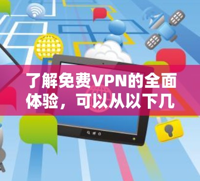 了解免费VPN的全面体验,可以从以下几个方面进行分析 了解免费VPN的全面体验,可以从以下几个方面进行分析
