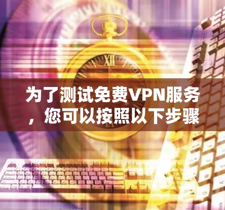 为了测试免费VPN服务,您可以按照以下步骤进行 为了测试免费VPN服务,您可以按照以下步骤进行
