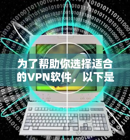 为了帮助你选择适合的VPN软件,以下是一些推荐,涵盖不同需求和操作方式 为了帮助你选择适合的VPN软件,以下是一些推荐,涵盖不同需求和操作方式