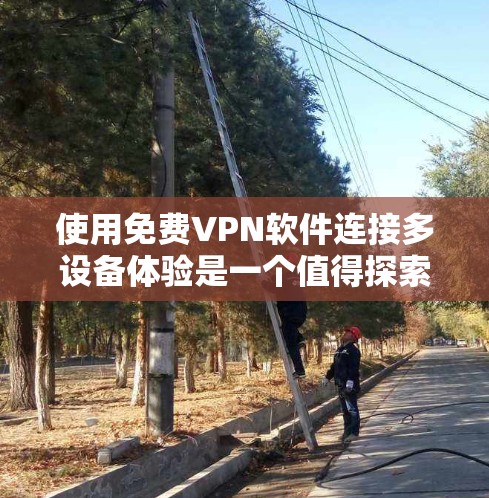 使用免费VPN软件连接多设备体验是一个值得探索的领域,但需要仔细考虑各种因素以确保安全性和效率。以下是一个结构化的总结,帮助您更好地理解和使用这些软件 使用免费VPN软件连接多设备体验是一个值得探索的领域,但需要仔细考虑各种因素以确保安全性和效率。以下是一个结构化的总结,帮助您更好地理解和使用这些软件