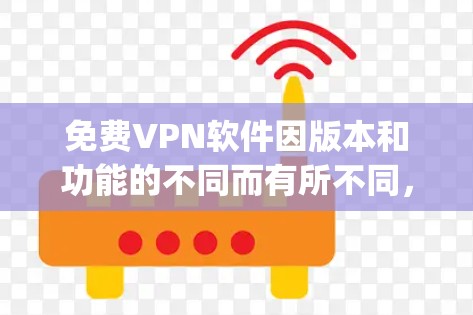 免费VPN软件因版本和功能的不同而有所不同,以下是一些 popular 的免费VPN软件推荐,可以帮助你在没有花钱的情况下享受VPN服务 免费VPN软件因版本和功能的不同而有所不同,以下是一些 popular 的免费VPN软件推荐,可以帮助你在没有花钱的情况下享受VPN服务