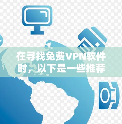 在寻找免费VPN软件时,以下是一些推荐和建议 在寻找免费VPN软件时,以下是一些推荐和建议