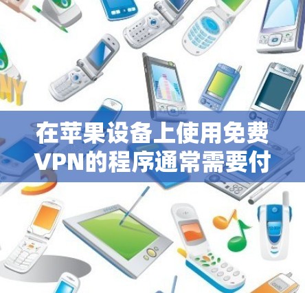 在苹果设备上使用免费VPN的程序通常需要付费,但有一些免费VPN软件也可以运行在苹果设备上。以下是几个推荐的免费VPN程序,它们通常支持苹果设备 在苹果设备上使用免费VPN的程序通常需要付费,但有一些免费VPN软件也可以运行在苹果设备上。以下是几个推荐的免费VPN程序,它们通常支持苹果设备