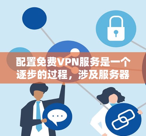 配置免费VPN服务是一个逐步的过程,涉及服务器选择、服务器设置、防火墙配置、应用安装、安全措施、访问网站、测试和维护。以下是一个详细的步骤指南,帮助您顺利完成配置 配置免费VPN服务是一个逐步的过程,涉及服务器选择、服务器设置、防火墙配置、应用安装、安全措施、访问网站、测试和维护。以下是一个详细的步骤指南,帮助您顺利完成配置