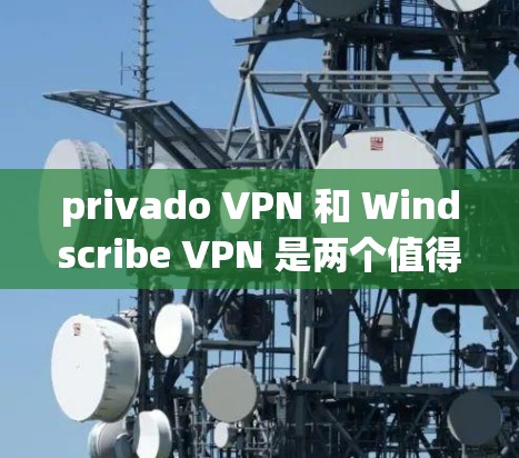privado VPN 和 Windscribe VPN 是两个值得考虑的VPN服务,各有其独特的特点和适用场景。以下是对这两者的详细比较 privado VPN 和 Windscribe VPN 是两个值得考虑的VPN服务,各有其独特的特点和适用场景。以下是对这两者的详细比较
