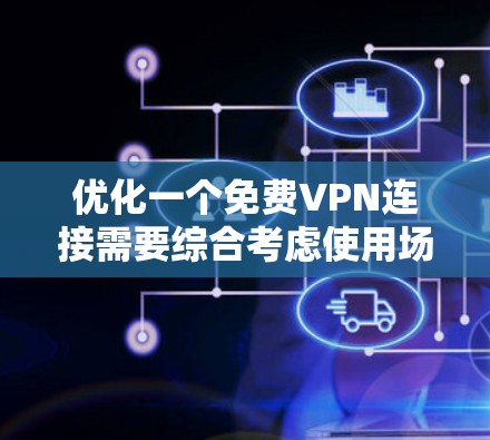 优化一个免费VPN连接需要综合考虑使用场景、安全性和功能需求。以下是一个结构化的优化指南 优化一个免费VPN连接需要综合考虑使用场景、安全性和功能需求。以下是一个结构化的优化指南