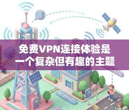 免费VPN连接体验是一个复杂但有趣的主题。以下是一个有条理的总结,帮助你更好地理解和使用免费VPN 免费VPN连接体验是一个复杂但有趣的主题。以下是一个有条理的总结,帮助你更好地理解和使用免费VPN