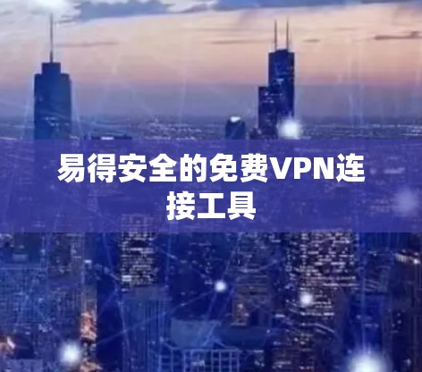 易得安全的免费VPN连接工具 易得安全的免费VPN连接工具