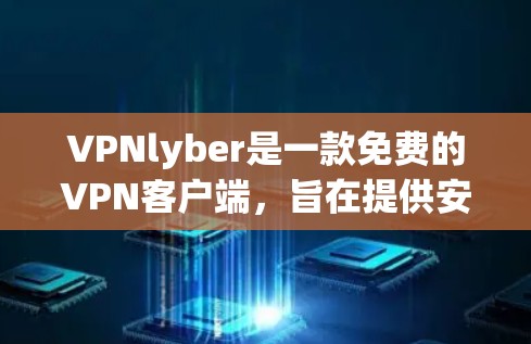 VPNlyber是一款免费的VPN客户端,旨在提供安全、便捷的视频和音乐观看服务。以下是对该客户端的详细介绍 VPNlyber是一款免费的VPN客户端,旨在提供安全、便捷的视频和音乐观看服务。以下是对该客户端的详细介绍