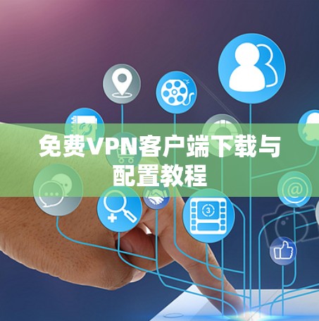 免费VPN客户端下载与配置教程 免费VPN客户端下载与配置教程