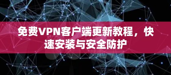 免费VPN客户端更新教程,快速安装与安全防护 免费VPN客户端更新教程,快速安装与安全防护