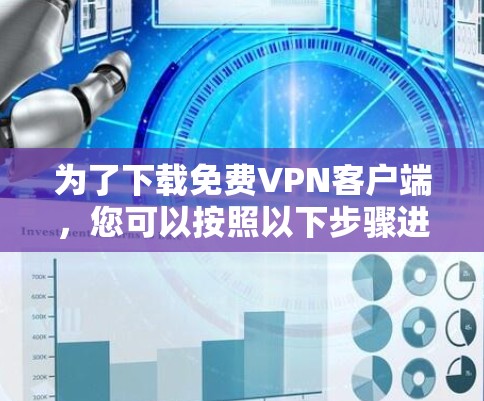 为了下载免费VPN客户端,您可以按照以下步骤进行操作 为了下载免费VPN客户端,您可以按照以下步骤进行操作