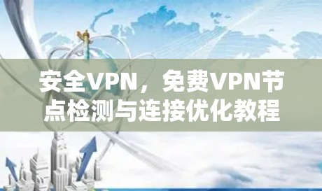 安全VPN,免费VPN节点检测与连接优化教程 安全VPN,免费VPN节点检测与连接优化教程