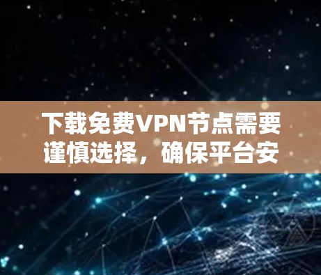 下载免费VPN节点需要谨慎选择,确保平台安全可靠。以下是详细的步骤和注意事项 下载免费VPN节点需要谨慎选择,确保平台安全可靠。以下是详细的步骤和注意事项