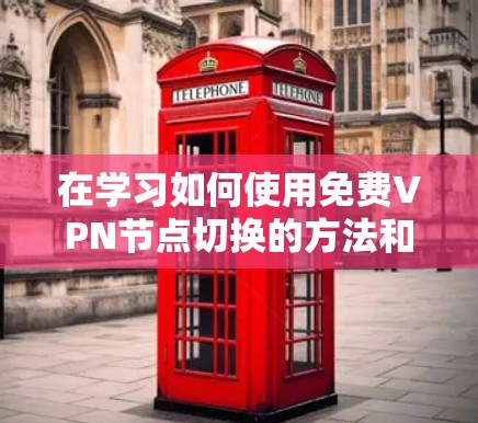 在学习如何使用免费VPN节点切换的方法和线路测试技巧时,以下是一个有条理的总结和建议 在学习如何使用免费VPN节点切换的方法和线路测试技巧时,以下是一个有条理的总结和建议