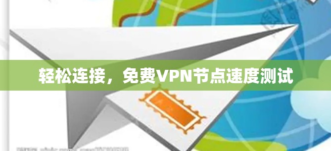 轻松连接,免费VPN节点速度测试 轻松连接,免费VPN节点速度测试