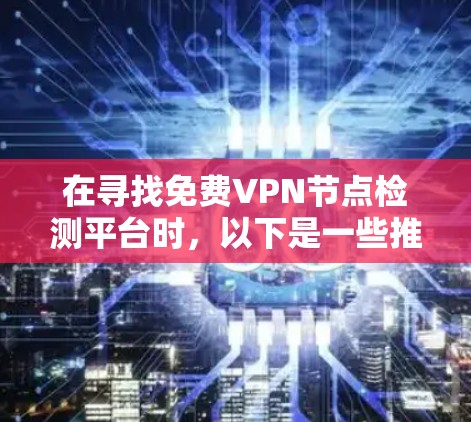在寻找免费VPN节点检测平台时，以下是一些推荐的选择，涵盖不同的需求和资源