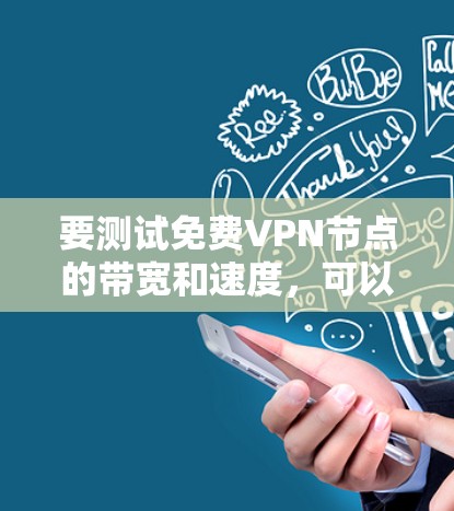 要测试免费VPN节点的带宽和速度，可以按照以下步骤进行