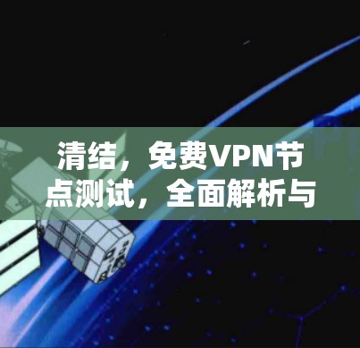 清结,免费VPN节点测试,全面解析与最佳实践 清结,免费VPN节点测试,全面解析与最佳实践