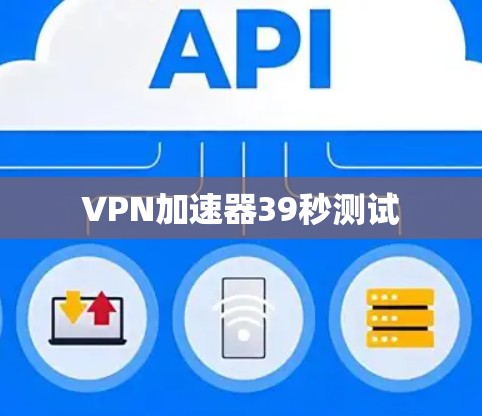 VPN加速器39秒测试 VPN加速器39秒测试