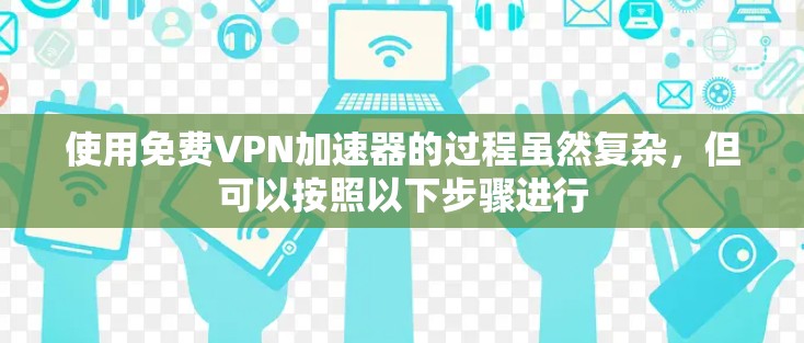 使用免费VPN加速器的过程虽然复杂，但可以按照以下步骤进行