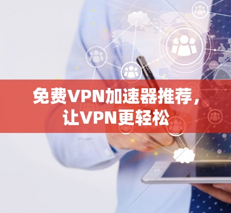 免费VPN加速器推荐，让VPN更轻松