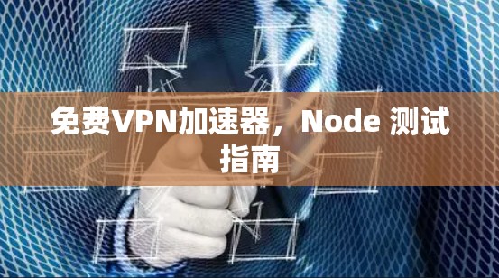 免费VPN加速器，Node 测试指南