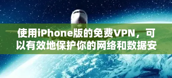 使用iPhone版的免费VPN，可以有效地保护你的网络和数据安全。以下是一些步骤，帮助你顺利使用到iPhone上