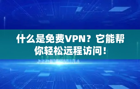 什么是免费VPN?它能帮你轻松远程访问! 什么是免费VPN?它能帮你轻松远程访问!