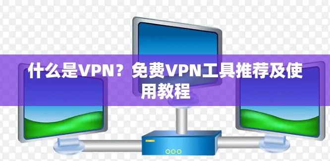 什么是VPN?免费VPN工具推荐及使用教程 什么是VPN?免费VPN工具推荐及使用教程
